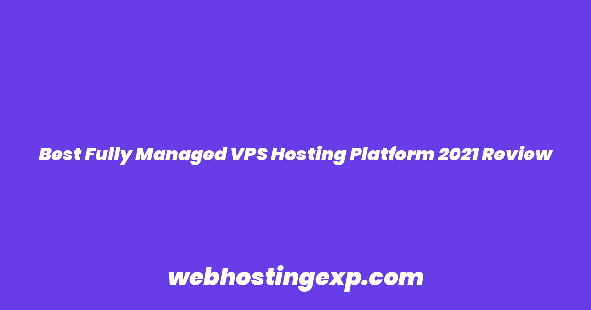 Best Fully Managed VPS Hosting Platform 2021 Review