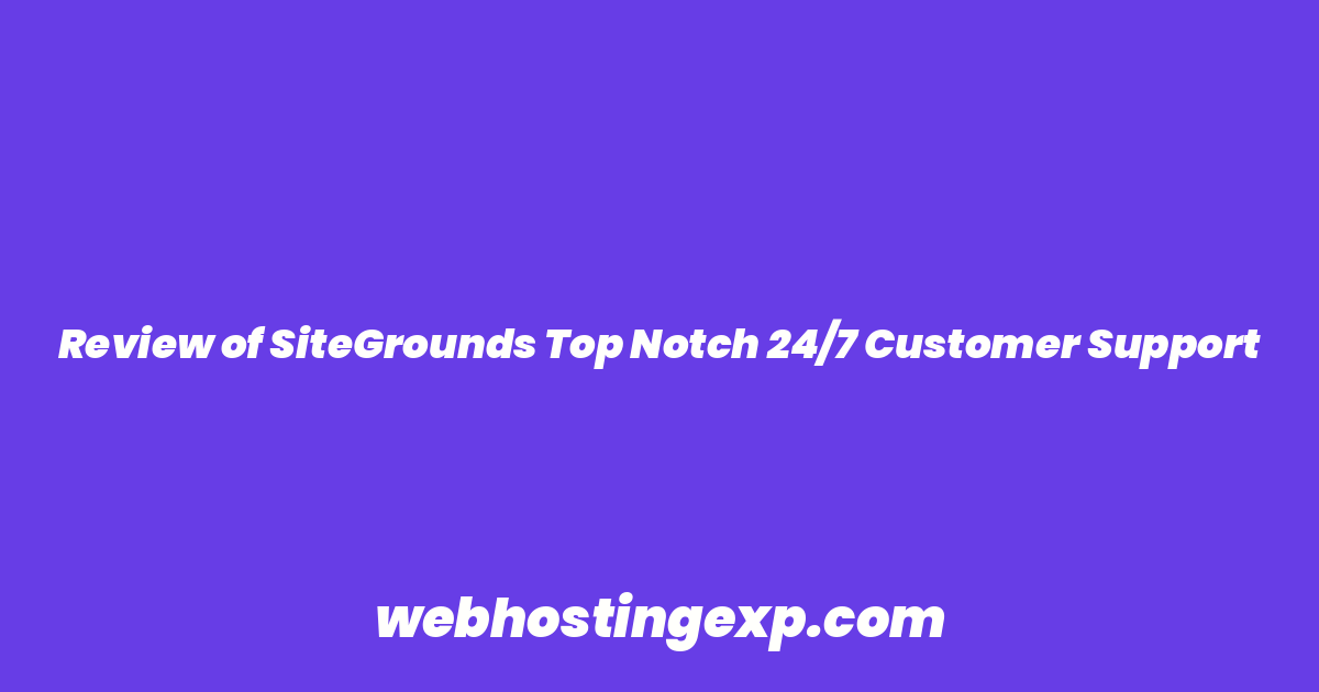 Review of SiteGrounds Top Notch 24/7 Customer Support