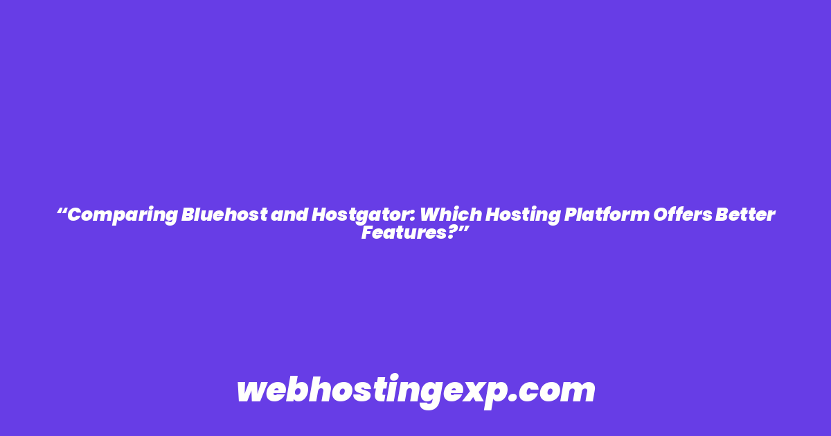 “Comparing Bluehost and Hostgator: Which Hosting Platform Offers Better Features?”