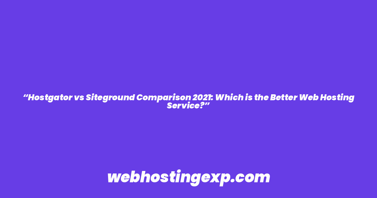 “Hostgator vs Siteground Comparison 2021: Which is the Better Web Hosting Service?”
