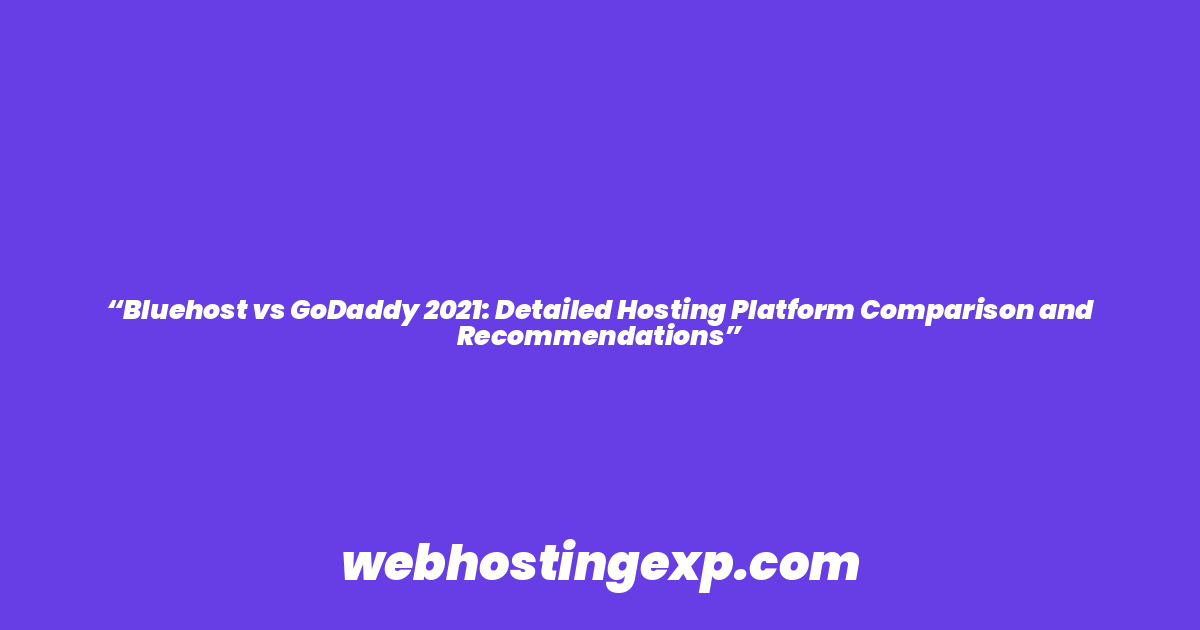“Bluehost vs GoDaddy 2021: Detailed Hosting Platform Comparison and Recommendations”