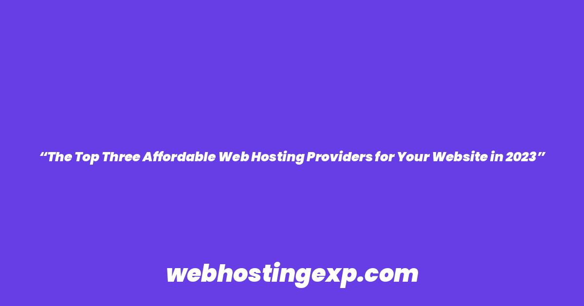 “The Top Three Affordable Web Hosting Providers for Your Website in 2023”