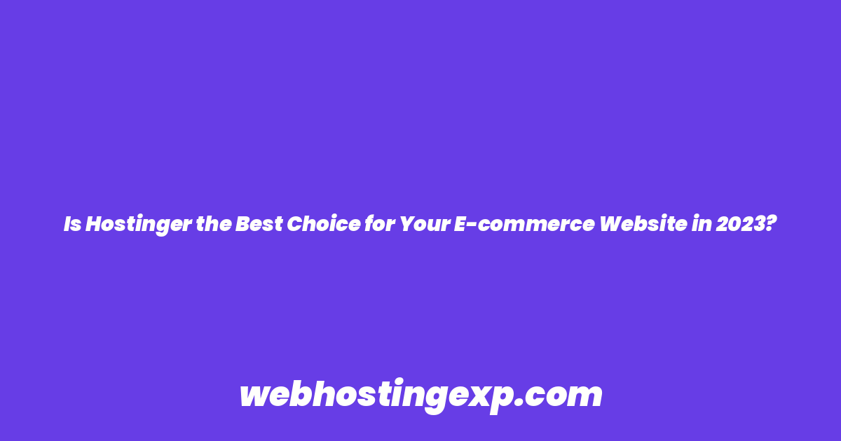 Is Hostinger the Best Choice for Your E-commerce Website in 2023?