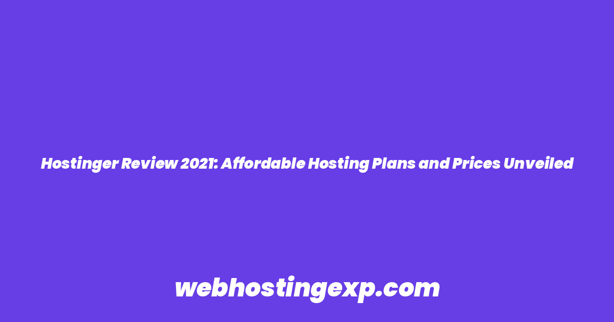 Hostinger Review 2021: Affordable Hosting Plans and Prices Unveiled