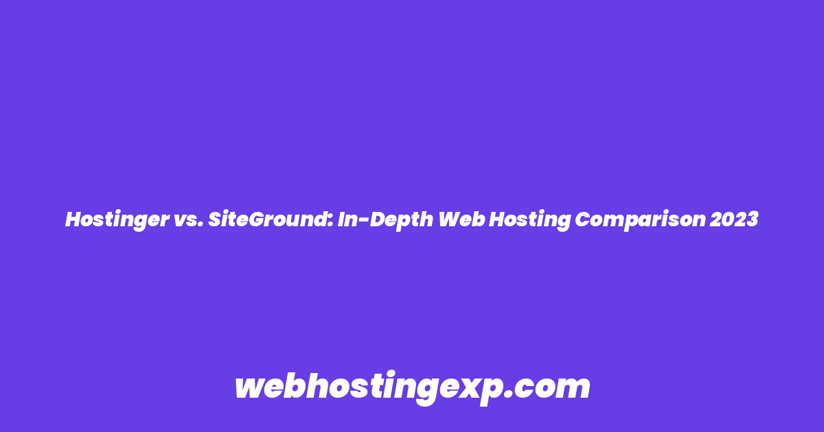 Hostinger vs. SiteGround: In-Depth Web Hosting Comparison 2023